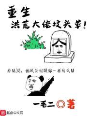 重生洪荒大佬坟头草