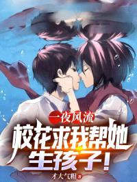 一夜风流，校花求我帮她生孩子！